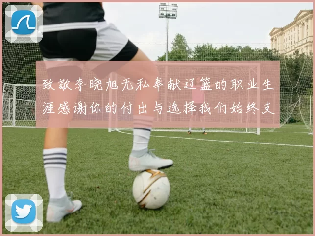 致敬李晓旭无私奉献辽篮的职业生涯感谢你的付出与选择我们始终支持你