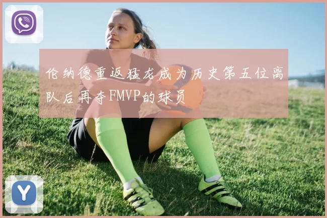 伦纳德重返猛龙成为历史第五位离队后再夺FMVP的球员
