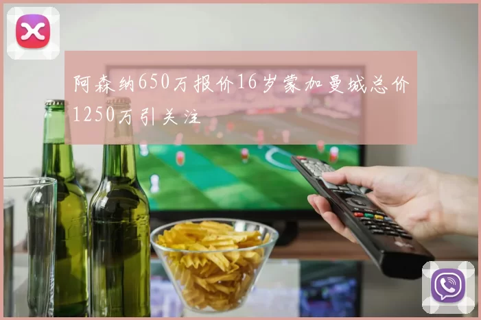 阿森纳650万报价16岁蒙加曼城总价1250万引关注