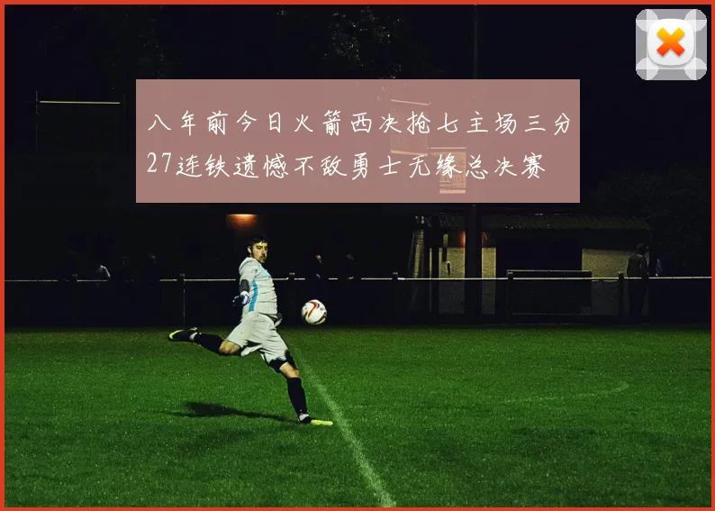 八年前今日火箭西决抢七主场三分27连铁遗憾不敌勇士无缘总决赛