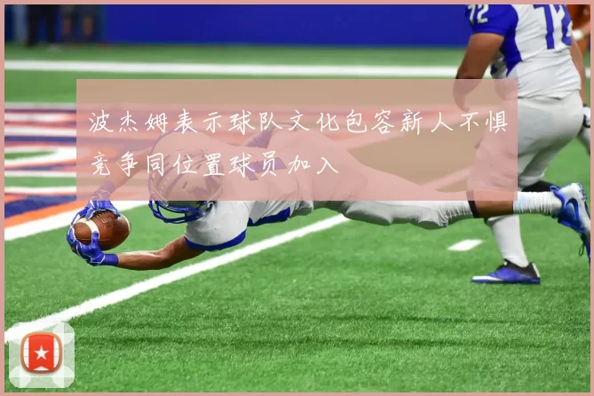 波杰姆表示球队文化包容新人不惧竞争同位置球员加入