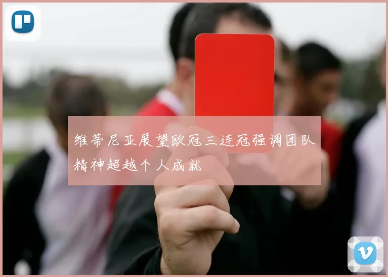 维蒂尼亚展望欧冠三连冠强调团队精神超越个人成就