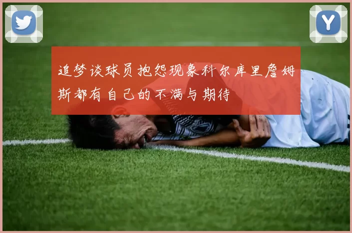 追梦谈球员抱怨现象科尔库里詹姆斯都有自己的不满与期待