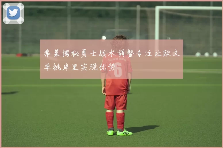 弗莱揭秘勇士战术调整专注让欧文单挑库里实现优势