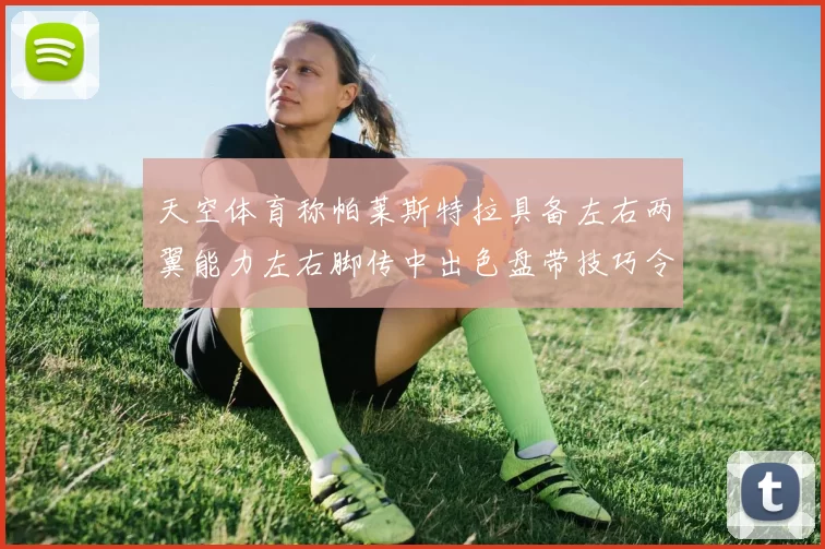 天空体育称帕莱斯特拉具备左右两翼能力左右脚传中出色盘带技巧令人赞叹