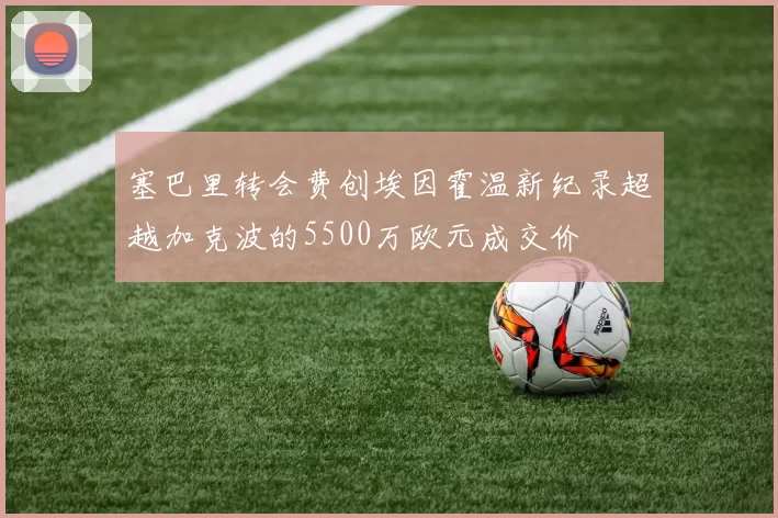 塞巴里转会费创埃因霍温新纪录超越加克波的5500万欧元成交价