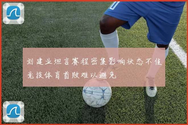 刘建业坦言赛程密集影响状态不佳竞技体育首败难以避免