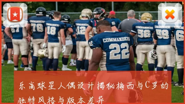 乐高球星人偶设计揭秘梅西与C罗的独特风格与版本差异