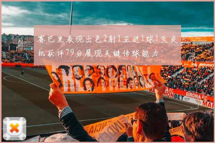 赛巴里表现出色2射1正进1球1失良机获评79分展现关键传球能力
