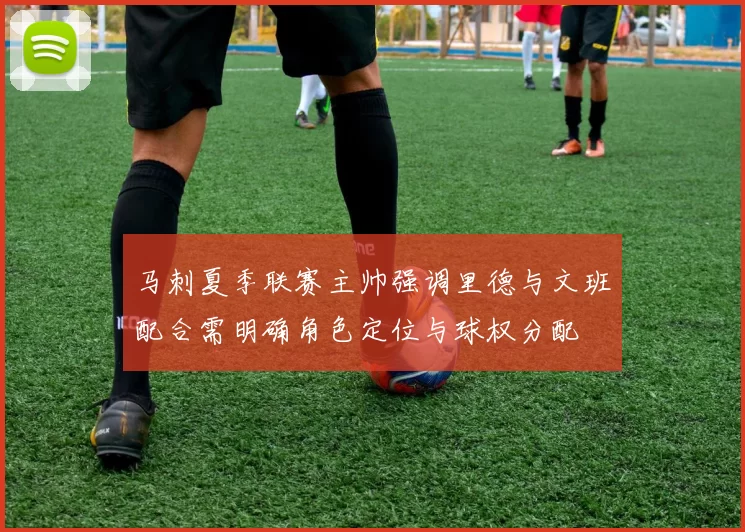 马刺夏季联赛主帅强调里德与文班配合需明确角色定位与球权分配