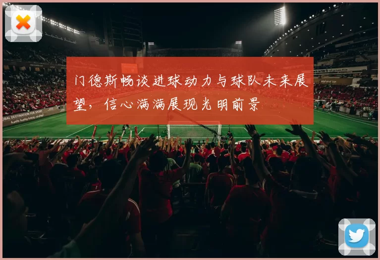 门德斯畅谈进球动力与球队未来展望，信心满满展现光明前景